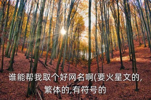 誰能幫我取個好網(wǎng)名啊(要火星文的,繁體的,有符號的