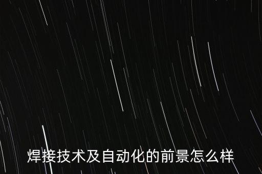 焊接技術(shù)及自動(dòng)化的前景怎么樣