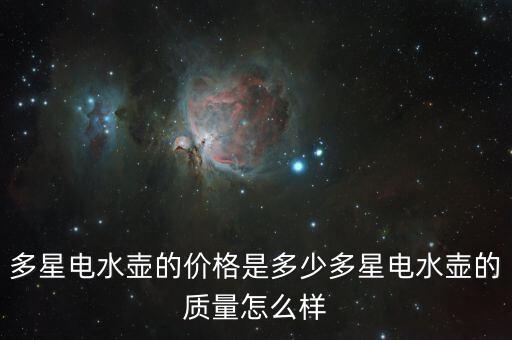 多星電水壺的價(jià)格是多少多星電水壺的質(zhì)量怎么樣