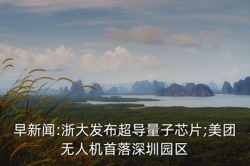 早新聞:浙大發(fā)布超導(dǎo)量子芯片;美團無人機首落深圳園區(qū)