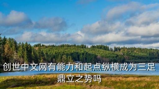 創(chuàng)世中文網(wǎng)有能力和起點(diǎn)縱橫成為三足鼎立之勢(shì)嗎