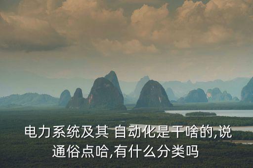  電力系統(tǒng)及其 自動化是干啥的,說通俗點(diǎn)哈,有什么分類嗎