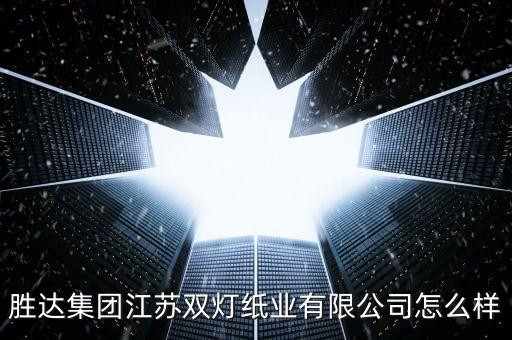 勝達(dá)集團(tuán)江蘇雙燈紙業(yè)有限公司怎么樣