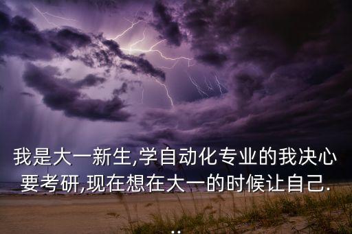 我是大一新生,學自動化專業(yè)的我決心要考研,現在想在大一的時候讓自己...