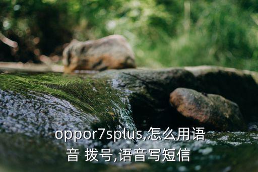  oppor7splus,怎么用語(yǔ)音 撥號(hào),語(yǔ)音寫(xiě)短信