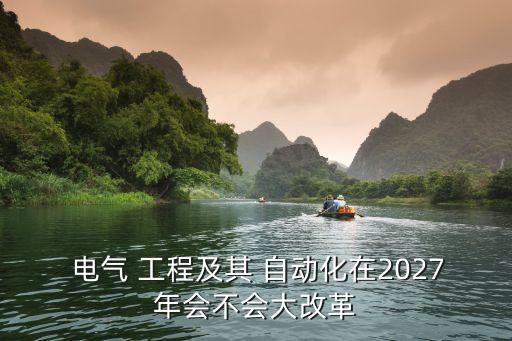  電氣 工程及其 自動化在2027年會不會大改革