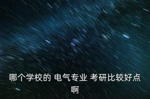 哪個學(xué)校的 電氣專業(yè) 考研比較好點啊