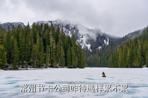 常州節(jié)卡公司咋待遇樣累不累