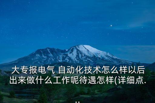  大專報電氣 自動化技術怎么樣以后出來做什么工作呢待遇怎樣(詳細點...