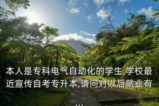 本人是?？齐姎庾詣?dòng)化的學(xué)生,學(xué)校最近宣傳自考專升本,請(qǐng)問(wèn)對(duì)以后就業(yè)有...