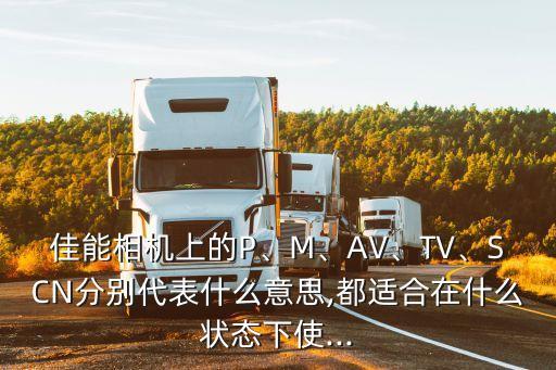 佳能相機(jī)上的P、M、AV、TV、SCN分別代表什么意思,都適合在什么狀態(tài)下使...