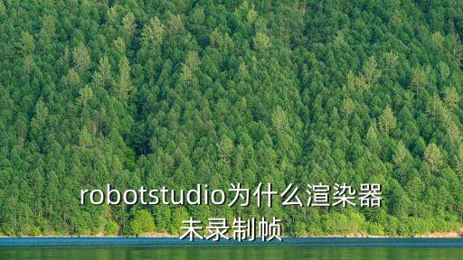 robotstudio為什么渲染器未錄制幀