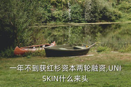一年不到獲紅杉資本兩輪融資,UNISKIN什么來頭