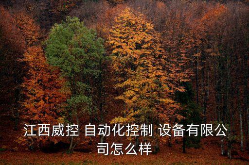  江西威控 自動(dòng)化控制 設(shè)備有限公司怎么樣