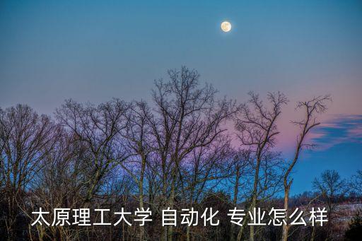 太原理工大學(xué) 自動化 專業(yè)怎么樣