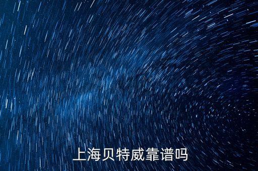  上海貝特威靠譜嗎