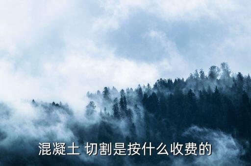 混凝土 切割是按什么收費(fèi)的