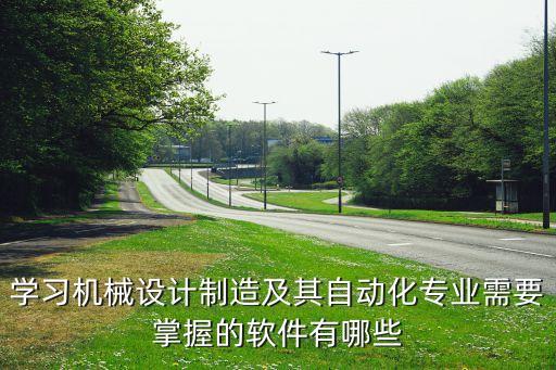 學習機械設計制造及其自動化專業(yè)需要掌握的軟件有哪些