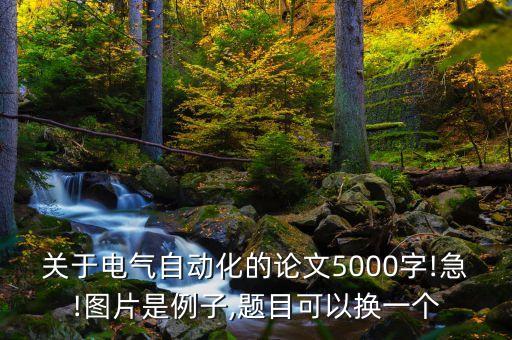 關(guān)于電氣自動化的論文5000字!急!圖片是例子,題目可以換一個