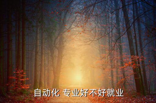  自動(dòng)化 專業(yè)好不好就業(yè)