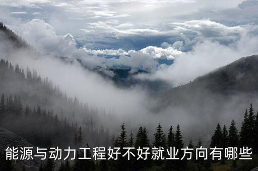 能源與動力工程好不好就業(yè)方向有哪些