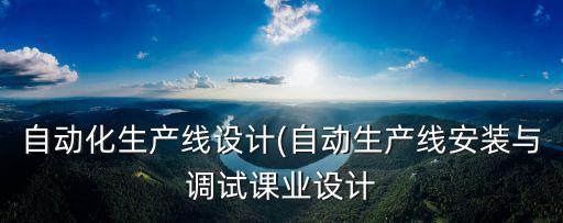 自動化生產(chǎn)線設(shè)計(自動生產(chǎn)線安裝與調(diào)試課業(yè)設(shè)計