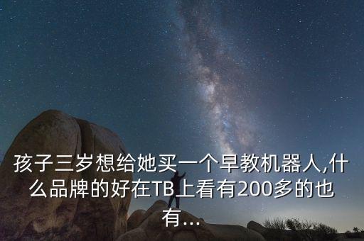孩子三歲想給她買一個(gè)早教機(jī)器人,什么品牌的好在TB上看有200多的也有...