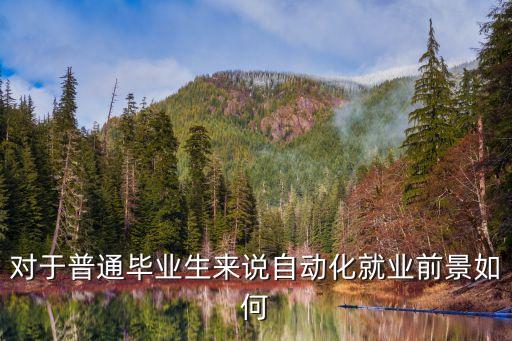 對(duì)于普通畢業(yè)生來(lái)說(shuō)自動(dòng)化就業(yè)前景如何