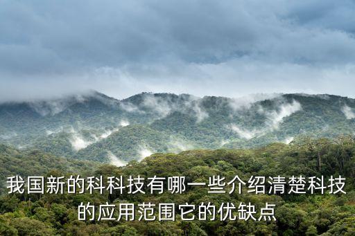 我國新的科科技有哪一些介紹清楚科技的應(yīng)用范圍它的優(yōu)缺點