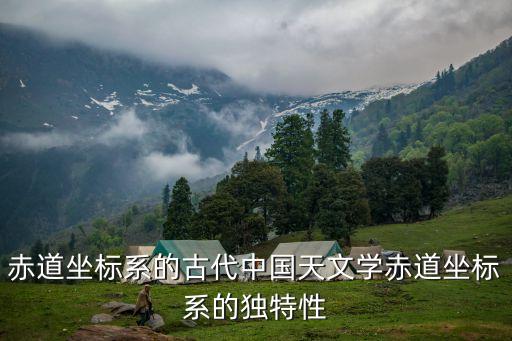 赤道坐標(biāo)系的古代中國天文學(xué)赤道坐標(biāo)系的獨(dú)特性