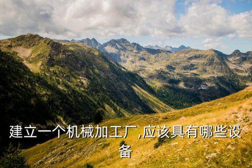 建立一個(gè)機(jī)械加工廠,應(yīng)該具有哪些設(shè)備