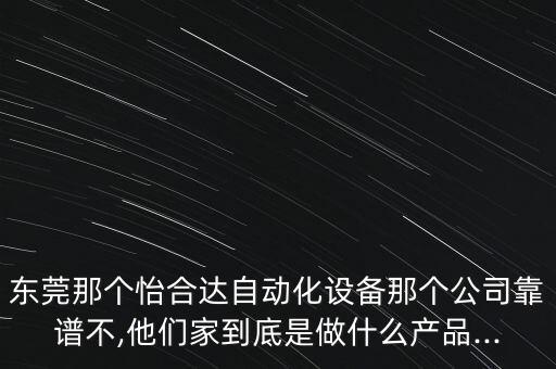 東莞那個(gè)怡合達(dá)自動(dòng)化設(shè)備那個(gè)公司靠譜不,他們家到底是做什么產(chǎn)品...