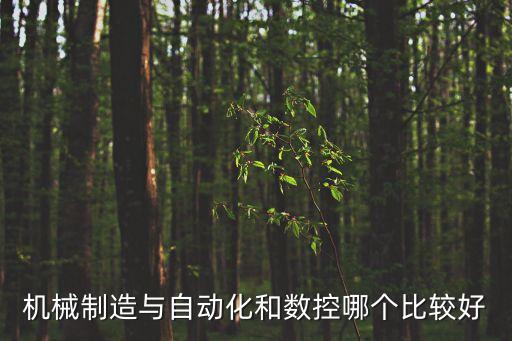 機(jī)械制造與自動(dòng)化和數(shù)控哪個(gè)比較好