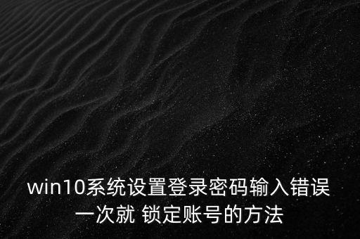 win10系統(tǒng)設(shè)置登錄密碼輸入錯誤一次就 鎖定賬號的方法