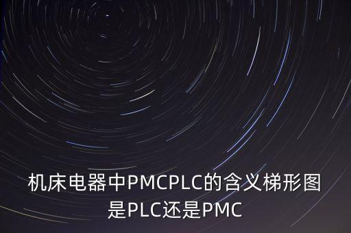 機(jī)床電器中PMCPLC的含義梯形圖是PLC還是PMC