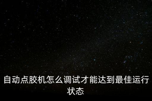 自動(dòng)點(diǎn)膠機(jī)怎么調(diào)試才能達(dá)到最佳運(yùn)行狀態(tài)