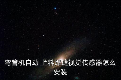 彎管機自動 上料焊縫視覺傳感器怎么安裝