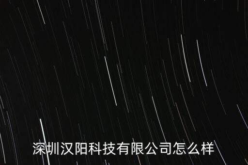 深圳漢陽(yáng)科技有限公司怎么樣