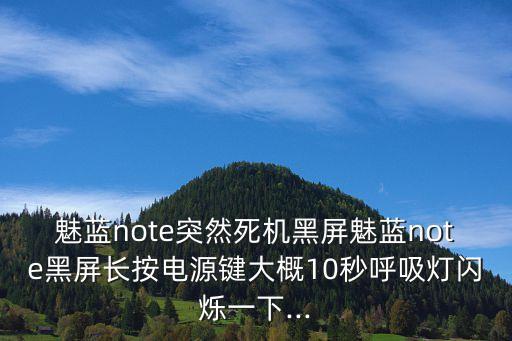 魅藍導航自動黑屏,魅藍note怎么黑屏了?