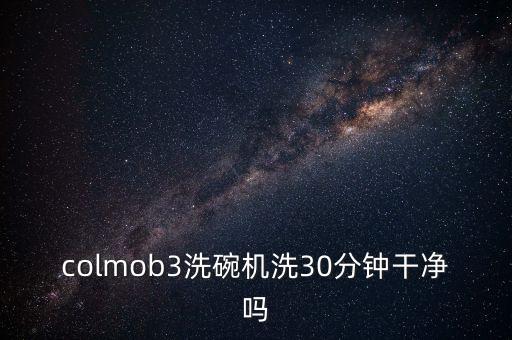 colmob3洗碗機(jī)洗30分鐘干凈嗎
