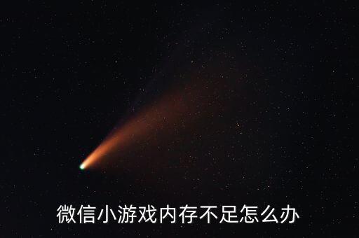 微信小游戲內(nèi)存不足怎么辦