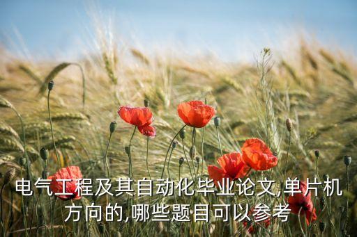 電氣工程及其自動化畢業(yè)論文,單片機方向的,哪些題目可以參考