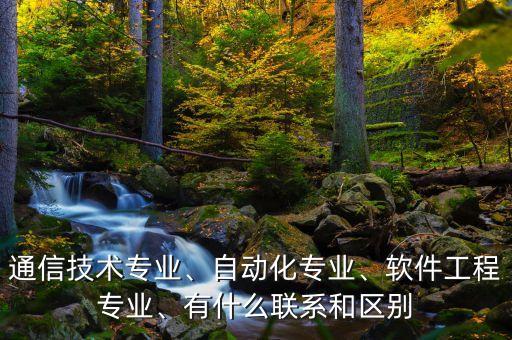 通信技術(shù)專業(yè)、自動(dòng)化專業(yè)、軟件工程專業(yè)、有什么聯(lián)系和區(qū)別