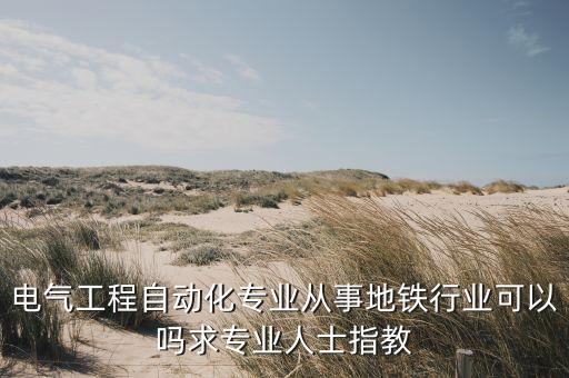 電氣工程自動化專業(yè)從事地鐵行業(yè)可以嗎求專業(yè)人士指教