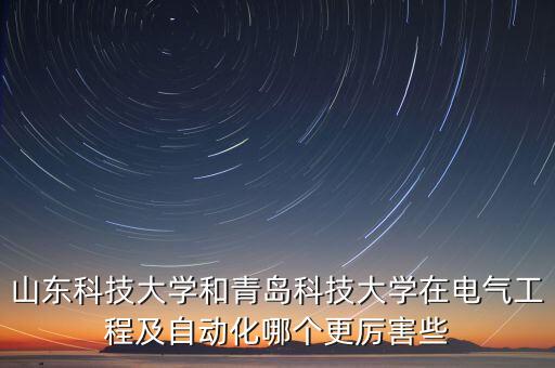 山東科技大學(xué)和青島科技大學(xué)在電氣工程及自動化哪個(gè)更厲害些