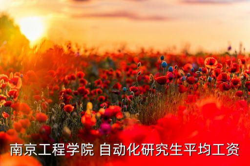 南京工程學(xué)院 自動化研究生平均工資
