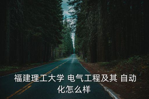  福建理工大學(xué) 電氣工程及其 自動(dòng)化怎么樣
