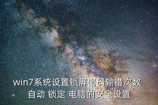 win7系統(tǒng)設(shè)置鎖屏密碼輸錯次數(shù) 自動 鎖定 電腦的安全設(shè)置