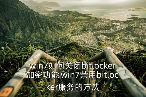 win7如何關(guān)閉bitlocker加密功能|win7禁用bitlocker服務(wù)的方法