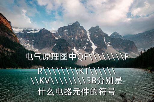 電氣原理圖中QF\\\\\\\\FR\\\\\\\\KT\\\\\\\\KV\\\\\\\\SB分別是什么電器元件的符號(hào)